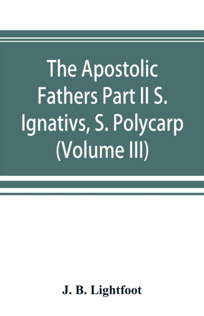 Cover for J B Lightfoot · The Apostolic Fathers Part II S. Ignativs, S. Polycarp. (Volume III) (Paperback Book) (2019)