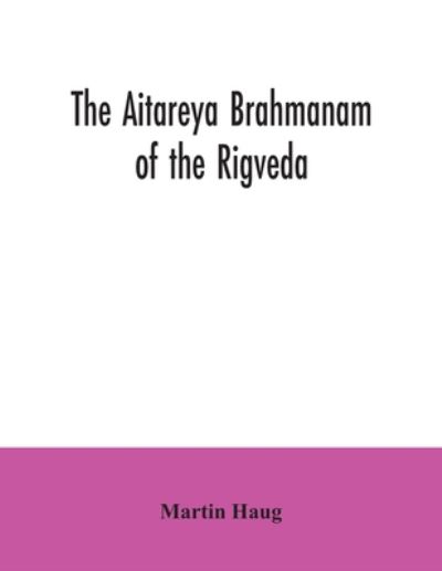 Cover for Martin Haug · The Aitareya Brahmanam of the Rigveda, containing the earliest speculations of the Brahmans on the meaning of the sacrificial prayers, and on the origin, performance and sense of the rites of the Vedic religion (Paperback Book) (2020)