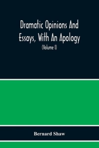 Cover for Bernard Shaw · Dramatic Opinions And Essays, With An Apology; Containing As Well A Word On The Dramatic Opinions And Essays Of Bernard Shaw (Volume I) (Paperback Bog) (2020)