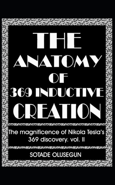 Cover for Olusegun Sotade · The Anatomy of 369 Inductive Creation: The magnificence of Nikola Tesla's 369 discovery vol. II - The Elements of Existence (Paperback Book) (2021)