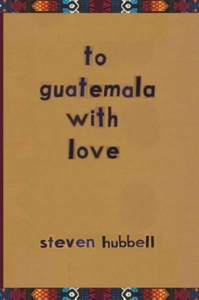 Cover for Steven Hubbell · To Guatemala with Love (Paperback Book) (2021)