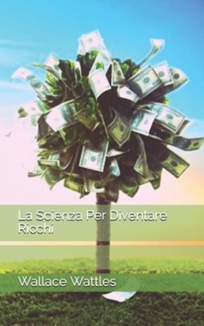 La Scienza Per Diventare Ricchi - Wallace Wattles - Böcker - Independently Published - 9798746799364 - 30 april 2021