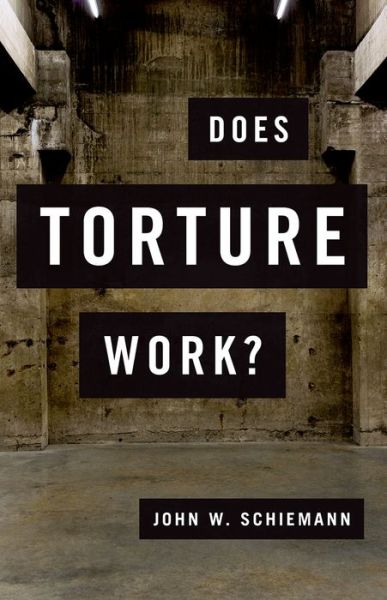 Cover for Schiemann, John W. (Associate Professor of Political Science, Associate Professor of Political Science, Fairleigh Dickinson University) · Does Torture Work? (Hardcover Book) (2015)