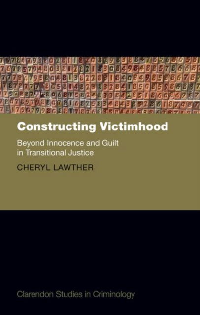 Cover for Lawther, Prof Cheryl (School of Law, School of Law, Queen's University Belfast) · Constructing Victimhood: Beyond Innocence and Guilt in Transitional Justice - Clarendon Studies in Criminology (Hardcover Book) (2025)