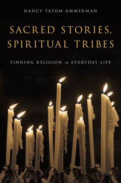 Cover for Ammerman, Nancy Tatom (Professor of Sociology of Religion, School of Theology and Department of Sociology, Professor of Sociology of Religion, School of Theology and Department of Sociology, Boston University, Boston, MA) · Sacred Stories, Spiritual Tribes: Finding Religion in Everyday Life (Paperback Book) (2013)