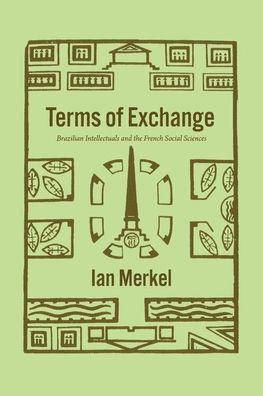 Cover for Ian Merkel · Terms of Exchange: Brazilian Intellectuals and the French Social Sciences - The Life of Ideas (Hardcover Book) (2022)