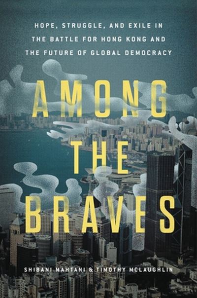 Among the Braves: Hope, Struggle, and Exile in the Battle for Hong Kong and the Future of Global Democracy - Shibani Mahtani - Books - Hachette Books - 9780306830365 - November 23, 2023