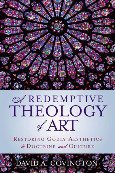 Cover for David A. Covington · A Redemptive Theology of Art: Restoring Godly Aesthetics to Doctrine and Culture (Paperback Book) (2018)