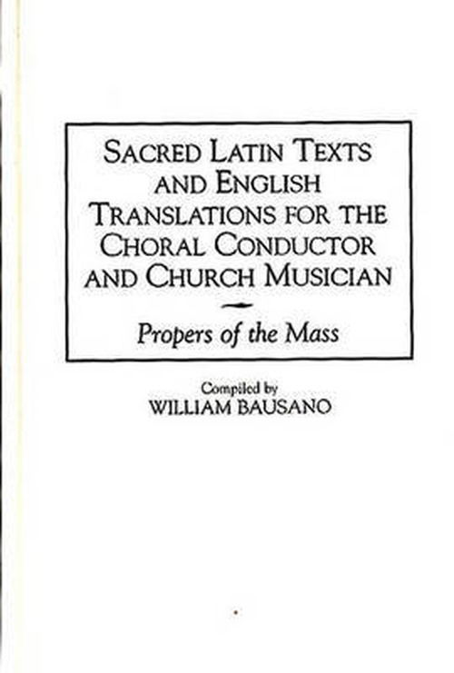 Cover for William Bausano · Sacred Latin Texts and English Translations for the Choral Conductor and Church Musician: Propers of the Mass - Music Reference Collection (Innbunden bok) (2019)