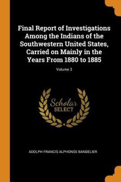 Cover for Adolph Francis Alphonse Bandelier · Final Report of Investigations Among the Indians of the Southwestern United States, Carried on Mainly in the Years from 1880 to 1885; Volume 3 (Paperback Book) (2018)