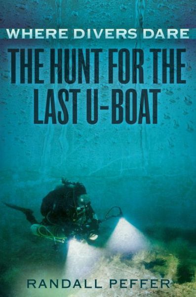 Cover for Randall Peffer · Where Divers Dare: The Hunt for the Last U-Boat (Hardcover Book) (2016)