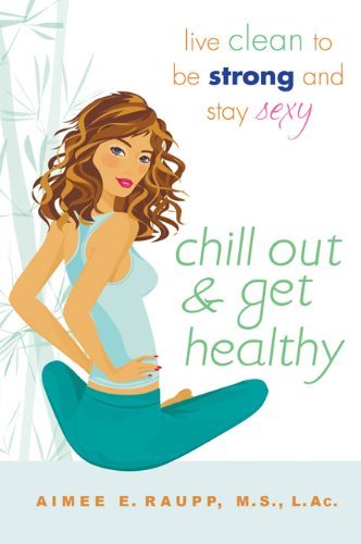 Cover for Aimee E. Raupp · Chill Out And Get Healthy: Live Clean to Be Strong and Stay Sexy (Paperback Book) [1 Original edition] (2009)