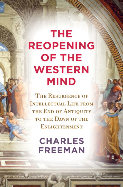 Cover for Charles Freeman · The Reopening of the Western Mind: The Resurgence of Intellectual Life from the End of Antiquity to the Dawn of the Enlightenment (Hardcover Book) (2023)