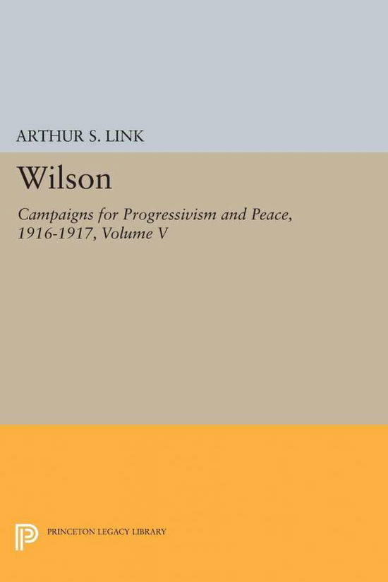 Cover for Woodrow Wilson · Wilson, Volume V: Campaigns for Progressivism and Peace, 1916-1917 - Princeton Legacy Library (Taschenbuch) (2015)