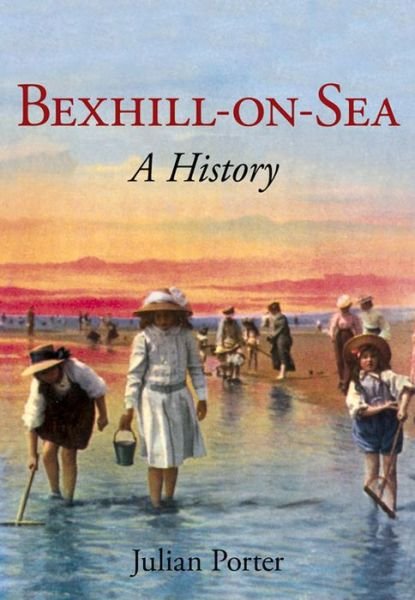 Cover for Porter, Julian, MA · Bexhill-on-Sea: A History (Paperback Book) (2015)