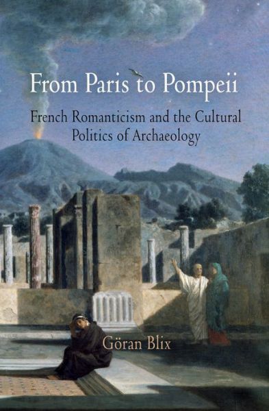 Cover for Goran Blix · From Paris to Pompeii: French Romanticism and the Cultural Politics of Archaeology (Gebundenes Buch) (2009)