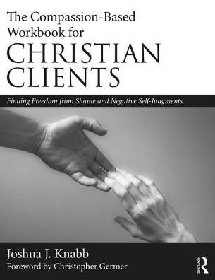 Cover for Knabb, Joshua J. (California Baptist University, USA) · The Compassion-Based Workbook for Christian Clients: Finding Freedom from Shame and Negative Self-Judgments (Paperback Book) (2018)