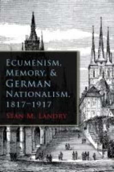 Cover for Stan M. Landry · Ecumenism, Memory, and German Nationalism, 1817-1917 (Hardcover Book) (2014)