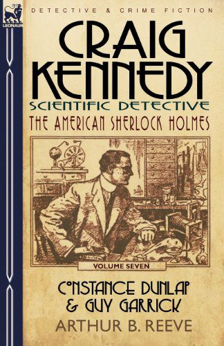 Craig Kennedy-Scientific Detective: Volume 7-Constance Dunlap & Guy Garrick - Arthur B Reeve - Books - Leonaur Ltd - 9780857060365 - August 13, 2010