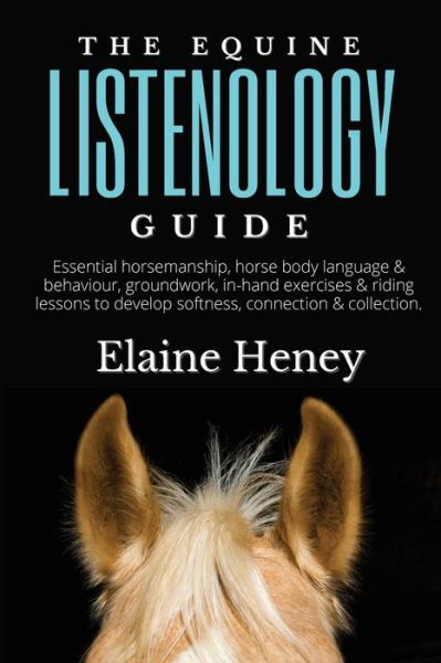 Elaine Heney · The Equine Listenology Guide: Essential horsemanship, horse body language & behaviour, groundwork, in-hand exercises & riding lessons to develop softness, connection & collection (Paperback Book) (2022)