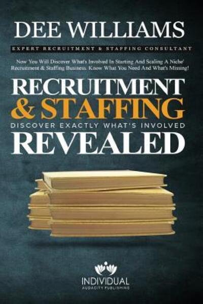 Cover for Dee Williams · Recruitment and Staffing Revealed : Discover Exactly What's Is Involved with Starting and Scaling Your Niche' Recruitment and Staffing Business (Taschenbuch) (2018)