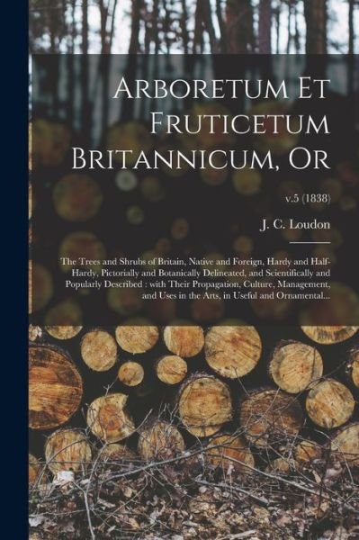Cover for J C (John Claudius) 1783-1 Loudon · Arboretum Et Fruticetum Britannicum, or (Taschenbuch) (2021)