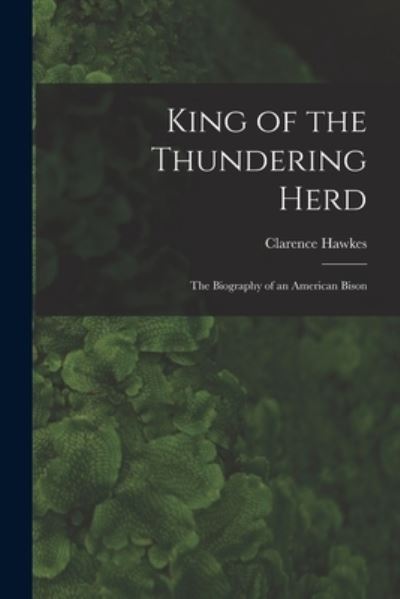 Cover for Clarence 1869-1954 Hawkes · King of the Thundering Herd: the Biography of an American Bison (Paperback Book) (2021)