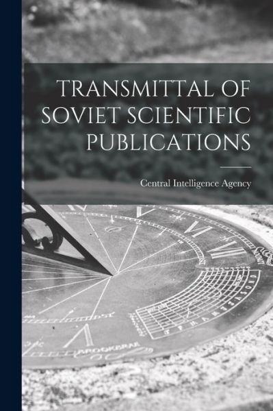 Transmittal of Soviet Scientific Publications - Central Intelligence Agency - Books - Hassell Street Press - 9781014990365 - September 10, 2021