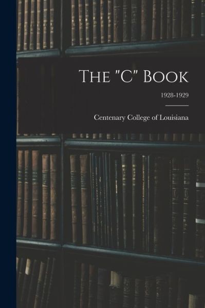 The C Book; 1928-1929 - Centenary College of Louisiana - Livros - Hassell Street Press - 9781015146365 - 10 de setembro de 2021