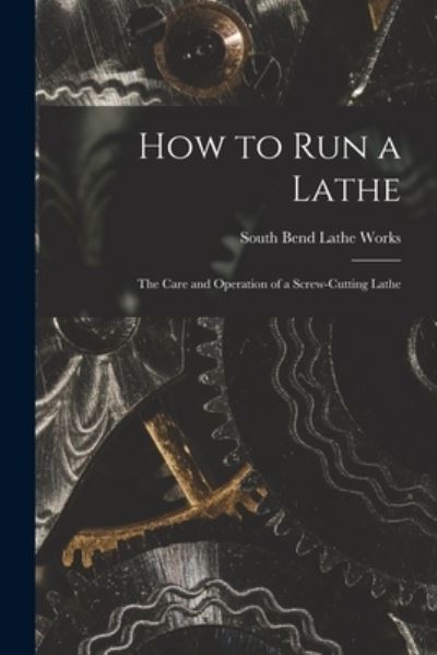 Cover for South Bend Lathe Works · How to Run a Lathe; the Care and Operation of a Screw-cutting Lathe (Paperback Book) (2021)