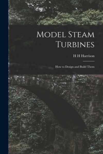 Cover for H. H. Harrison · Model Steam Turbines; How to Design and Build Them (Book) (2022)