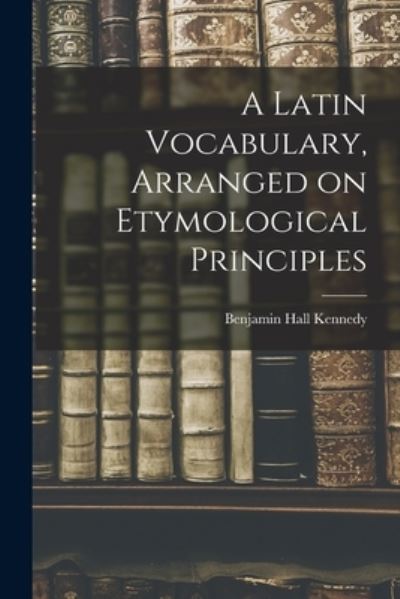 Cover for Benjamin Hall Kennedy · Latin Vocabulary, Arranged on Etymological Principles (Book) (2022)