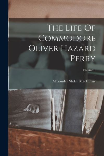 Cover for Alexander Slidell MacKenzie · Life of Commodore Oliver Hazard Perry; Volume 1 (Book) (2022)