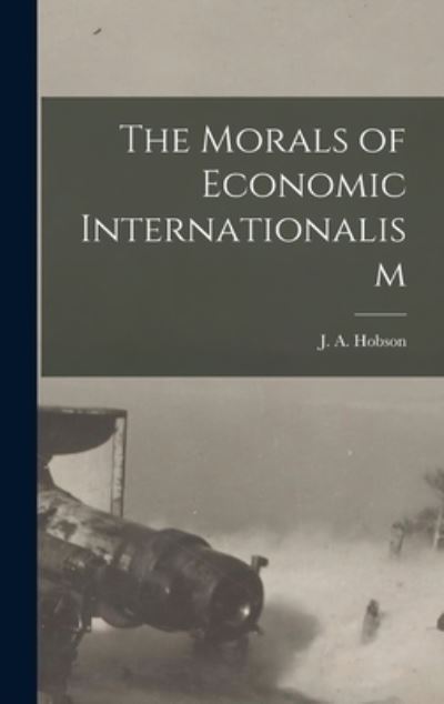 Cover for J. A. Hobson · Morals of Economic Internationalism (Bok) (2022)