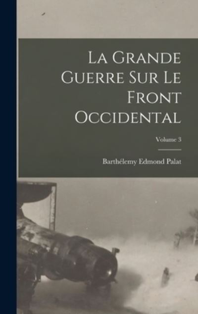 Cover for Barthélemy Edmond Palat · Grande Guerre Sur le Front Occidental; Volume 3 (Book) (2022)