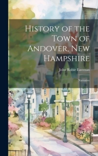 History of the Town of Andover, New Hampshire - John Robie Eastman - Bücher - Creative Media Partners, LLC - 9781020702365 - 18. Juli 2023