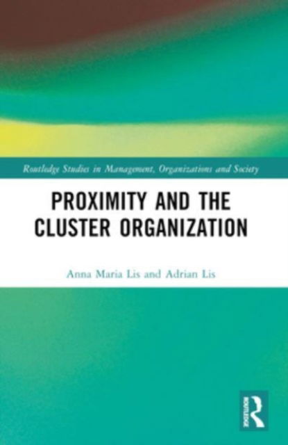 Proximity and the Cluster Organization - Routledge Studies in Management, Organizations and Society - Anna Maria Lis - Książki - Taylor & Francis Ltd - 9781032046365 - 9 października 2024