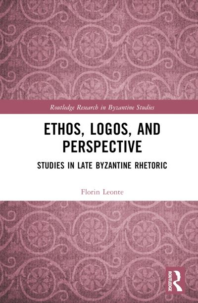 Ethos, Logos, and Perspective: Studies in Late Byzantine Rhetoric - Routledge Research in Byzantine Studies - Florin Leonte - Livres - Taylor & Francis Ltd - 9781032343365 - 10 mars 2023