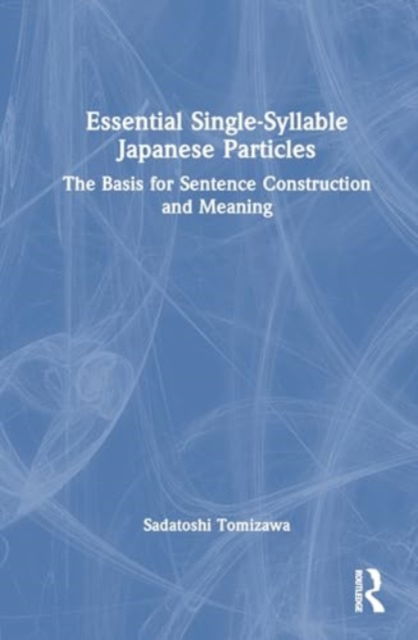 Essential Single-Syllable Japanese Particles: The Basis for Sentence Construction and Meaning - Sadatoshi Tomizawa - Bøger - Taylor & Francis Ltd - 9781032864365 - 30. april 2025