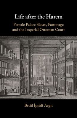 Cover for Betul Ipsirli Argit · Life after the Harem: Female Palace Slaves, Patronage and the Imperial Ottoman Court (Hardcover bog) (2020)