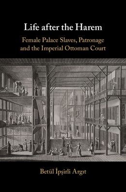 Cover for Betul Ipsirli Argit · Life after the Harem: Female Palace Slaves, Patronage and the Imperial Ottoman Court (Hardcover Book) (2020)