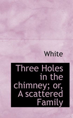 Cover for White · Three Holes in the Chimney; Or, a Scattered Family (Paperback Book) (2009)