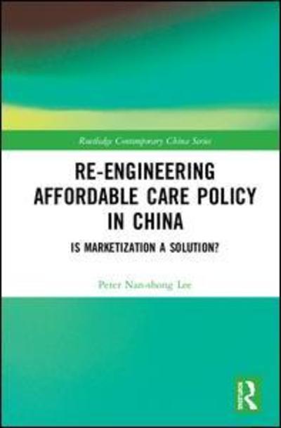 Cover for Lee, Peter Nan-shong (National Chung Cheng University, Taiwan) · Re-engineering Affordable Care Policy in China: Is Marketization a Solution? - Routledge Contemporary China Series (Inbunden Bok) (2018)