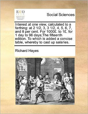 Cover for Richard Hayes · Interest at One View, Calculated to a Farthing: at 2 1/2, 3, 3 1/2, 4, 5, 6, 7, and 8 Per Cent. for 1000 . to 1 . for 1 Day to 96 Days; the Fifteenth E (Taschenbuch) (2010)