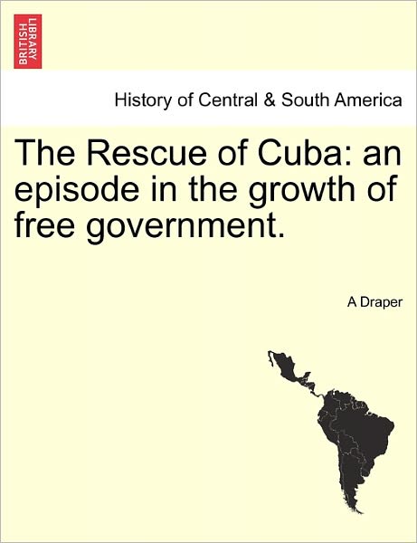 Cover for A Draper · The Rescue of Cuba: an Episode in the Growth of Free Government. (Paperback Book) (2011)