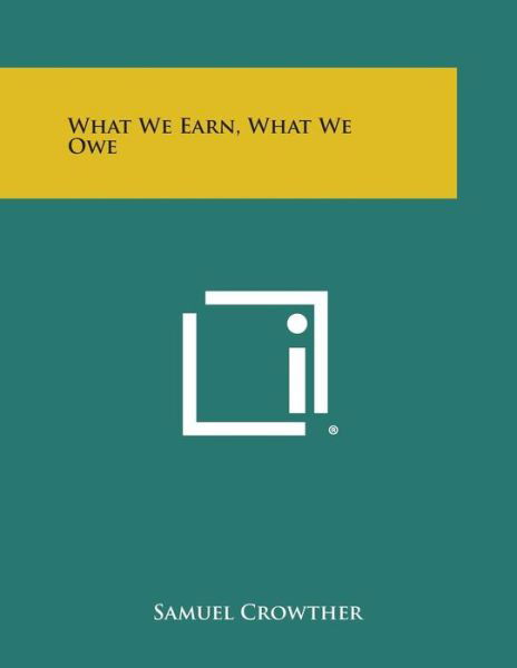 What We Earn, What We Owe - Samuel Crowther - Kirjat - Literary Licensing, LLC - 9781258994365 - sunnuntai 27. lokakuuta 2013