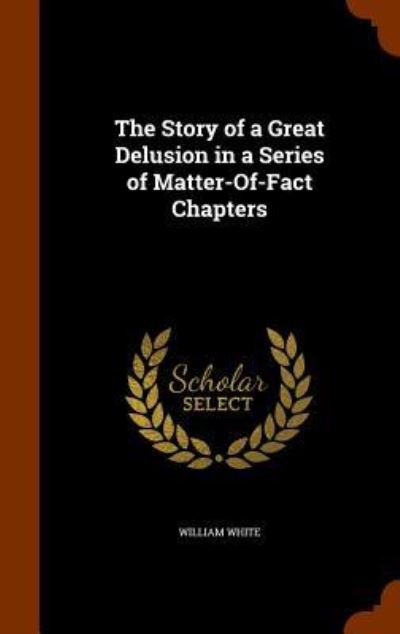 Cover for William White · The Story of a Great Delusion in a Series of Matter-Of-Fact Chapters (Hardcover Book) (2015)