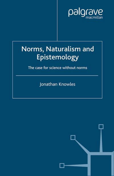 Cover for J. Knowles · Norms, Naturalism and Epistemology: The Case for Science Without Norms (Pocketbok) [Softcover reprint of the original 1st ed. 2003 edition] (2003)