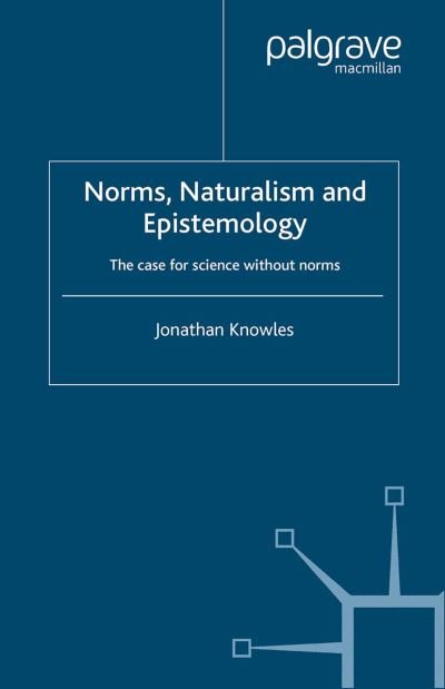 Cover for J. Knowles · Norms, Naturalism and Epistemology: The Case for Science Without Norms (Paperback Bog) [Softcover reprint of the original 1st ed. 2003 edition] (2003)