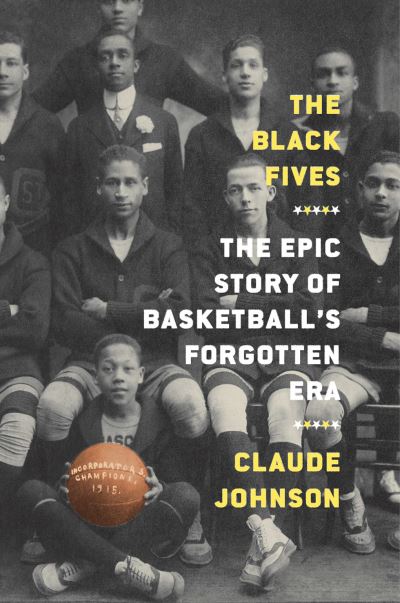 Cover for Claude Johnson · The Black Fives: The Epic Story of Basketball’s Forgotten Era (Hardcover bog) (2022)